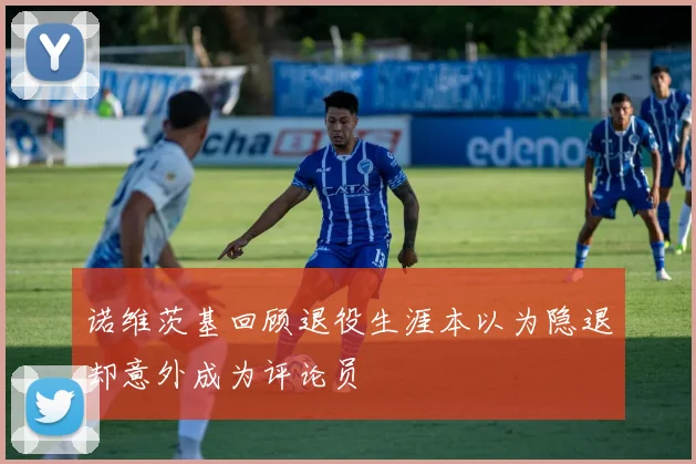 诺维茨基回顾退役生涯本以为隐退却意外成为评论员