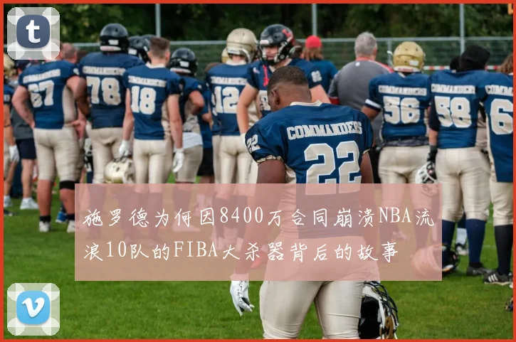施罗德为何因8400万合同崩溃NBA流浪10队的FIBA大杀器背后的故事