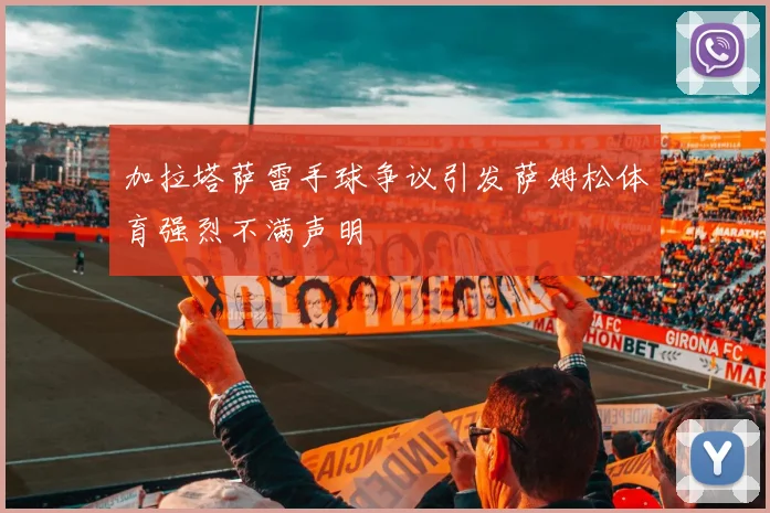 加拉塔萨雷手球争议引发萨姆松体育强烈不满声明
