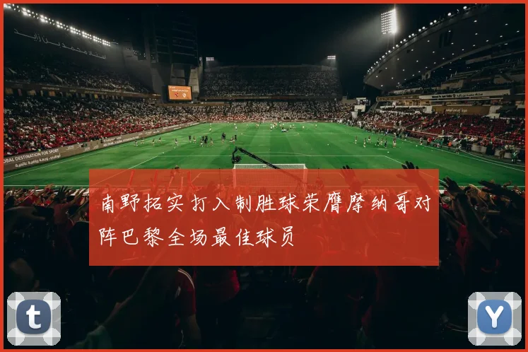 南野拓实打入制胜球荣膺摩纳哥对阵巴黎全场最佳球员
