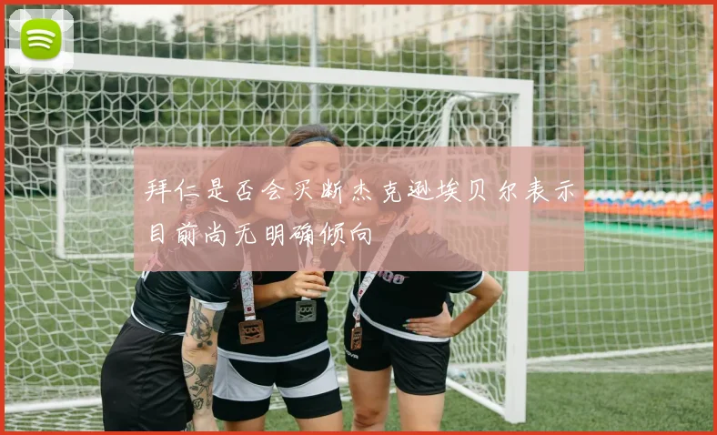拜仁是否会买断杰克逊埃贝尔表示目前尚无明确倾向