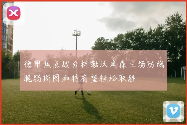 德甲焦点战分析勒沃库森主场防线脆弱斯图加特有望轻松取胜