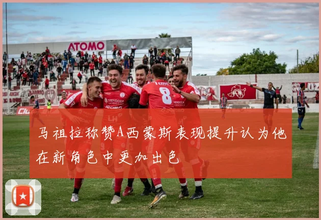 马祖拉称赞A西蒙斯表现提升认为他在新角色中更加出色