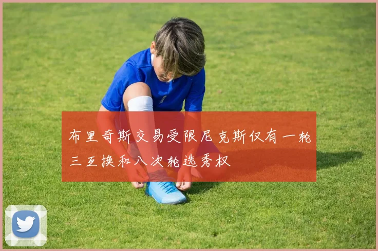 布里奇斯交易受限尼克斯仅有一轮三互换和八次轮选秀权