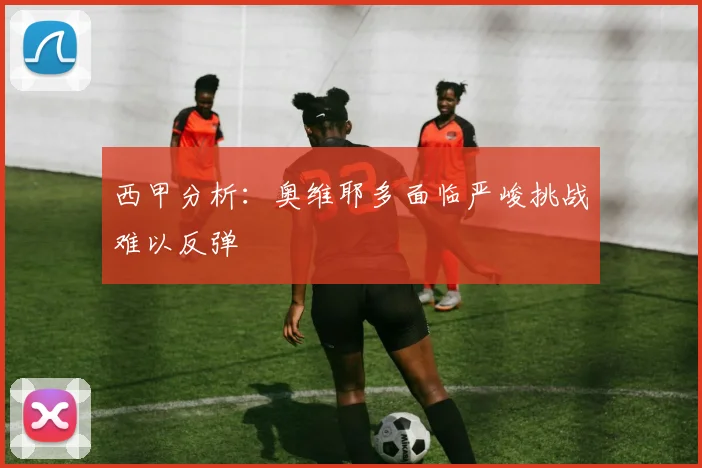 西甲分析：奥维耶多面临严峻挑战难以反弹