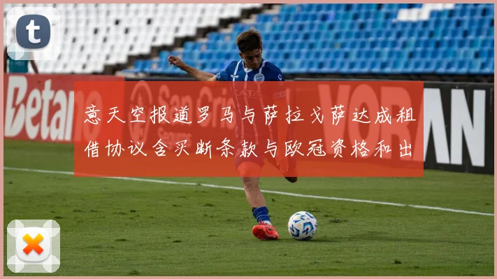 意天空报道罗马与萨拉戈萨达成租借协议含买断条款与欧冠资格和出场数挂钩