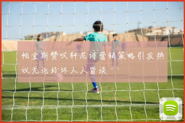 帕金斯赞叹轩尼诗营销策略引发热议无论好坏人人皆谈