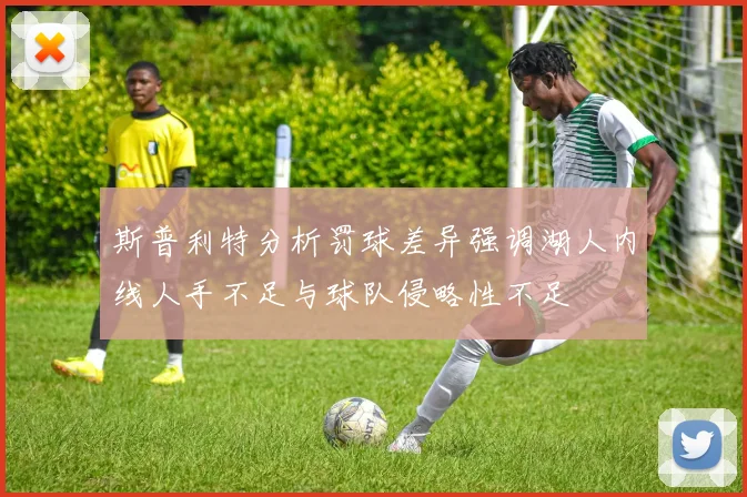 斯普利特分析罚球差异强调湖人内线人手不足与球队侵略性不足