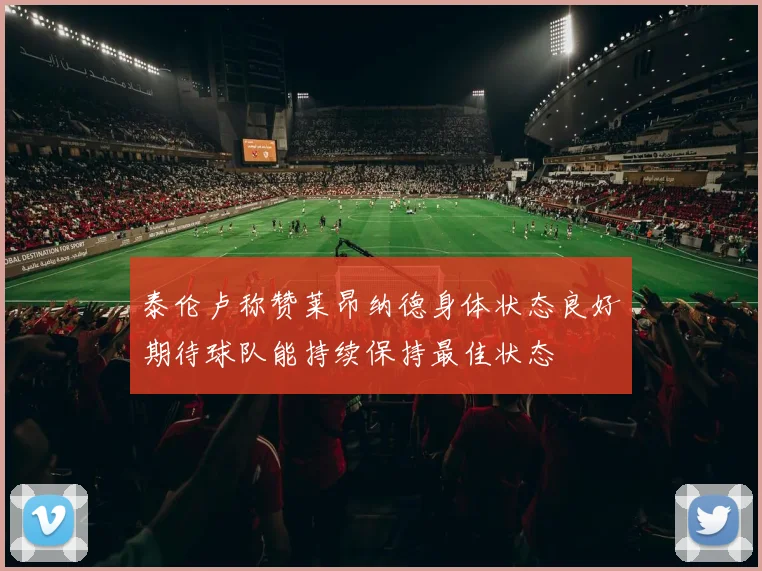 泰伦卢称赞莱昂纳德身体状态良好期待球队能持续保持最佳状态