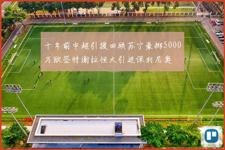 十年前中超引援回顾苏宁豪掷5000万欧签特谢拉恒大引进保利尼奥
